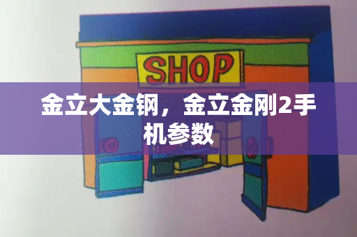 金立大金钢，金立金刚2手机参数