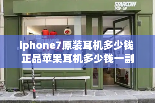 iphone7原装耳机多少钱 正品苹果耳机多少钱一副-第1张图片-星选测评