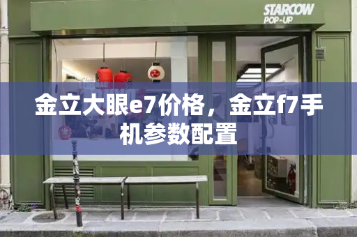金立大眼e7价格，金立f7手机参数配置-第1张图片-星选测评