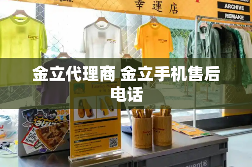 金立代理商 金立手机售后电话