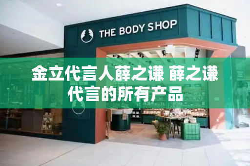 金立代言人薛之谦 薛之谦代言的所有产品
