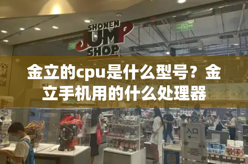 金立的cpu是什么型号？金立手机用的什么处理器