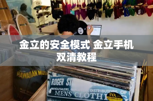 金立的安全模式 金立手机双清教程-第1张图片-星选测评