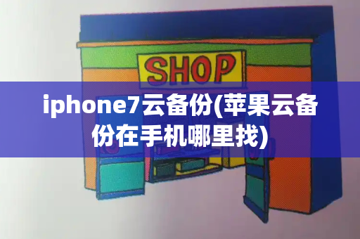iphone7云备份(苹果云备份在手机哪里找)-第1张图片-星选测评