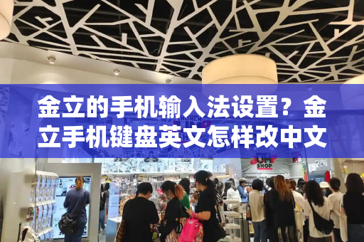 金立的手机输入法设置？金立手机键盘英文怎样改中文