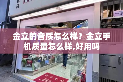 金立的音质怎么样？金立手机质量怎么样,好用吗-第1张图片-星选测评