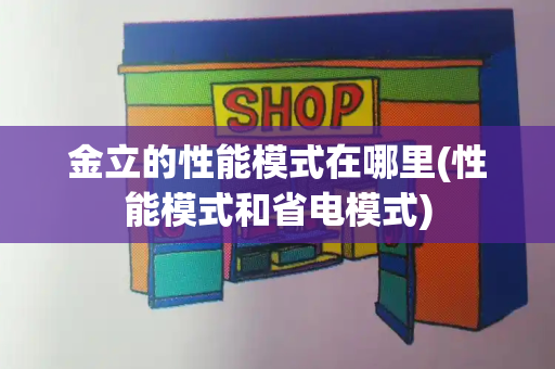 金立的性能模式在哪里(性能模式和省电模式)-第1张图片-星选测评