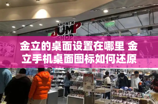 金立的桌面设置在哪里 金立手机桌面图标如何还原