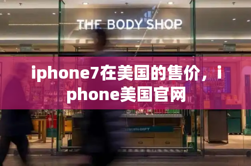 iphone7在美国的售价，iphone美国官网