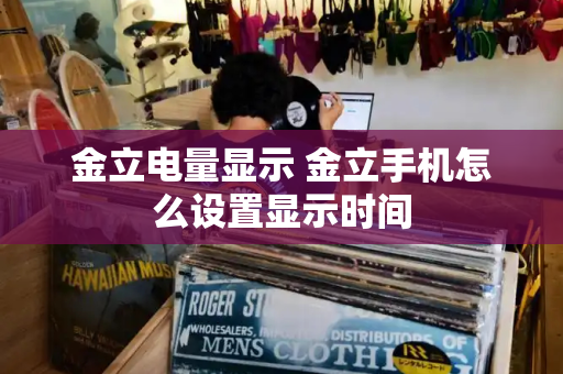 金立电量显示 金立手机怎么设置显示时间