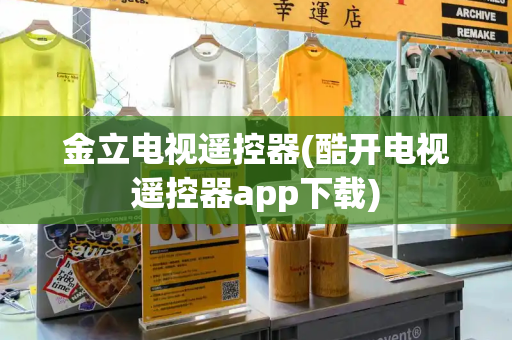 金立电视遥控器(酷开电视遥控器app下载)