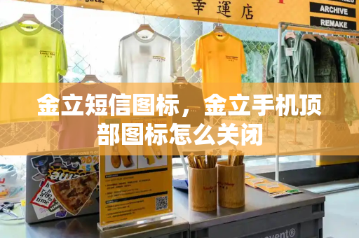 金立短信图标，金立手机顶部图标怎么关闭