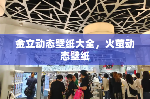 金立动态壁纸大全，火萤动态壁纸