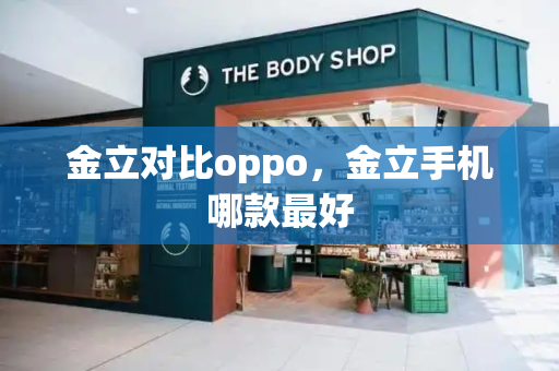 金立对比oppo，金立手机哪款最好