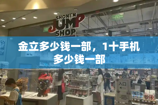 金立多少钱一部，1十手机多少钱一部