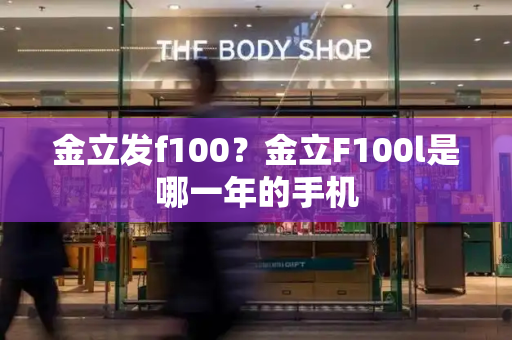 金立发f100？金立F100l是哪一年的手机-第1张图片-星选测评