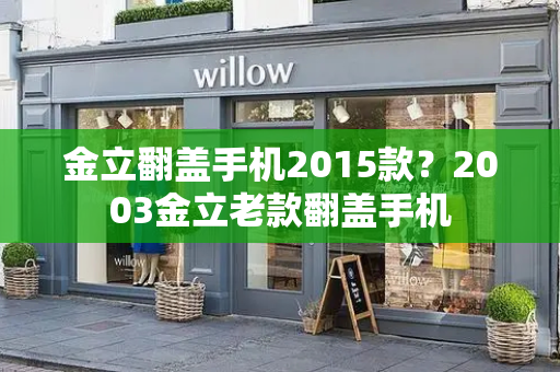 金立翻盖手机2015款？2003金立老款翻盖手机-第1张图片-星选测评