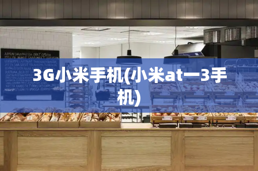 3G小米手机(小米at一3手机)-第1张图片-星选测评