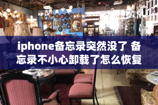 iphone备忘录突然没了 备忘录不小心卸载了怎么恢复记录-第1张图片-星选测评
