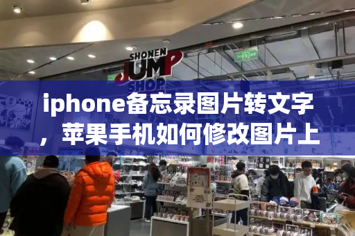 iphone备忘录图片转文字，苹果手机如何修改图片上的文字-第1张图片-星选测评