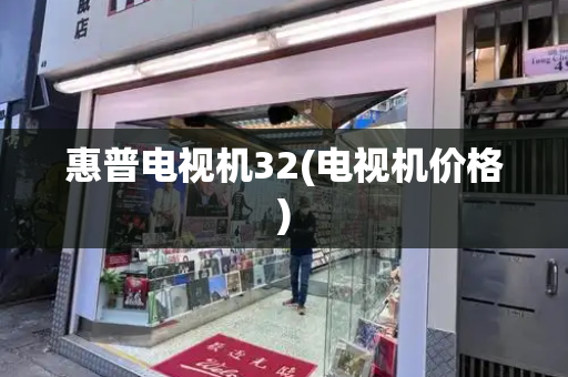 惠普电视机32(电视机价格)