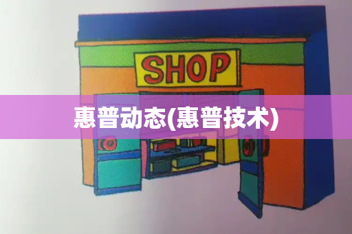 惠普动态(惠普技术)