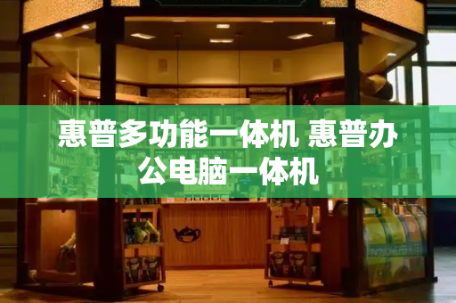 惠普多功能一体机 惠普办公电脑一体机