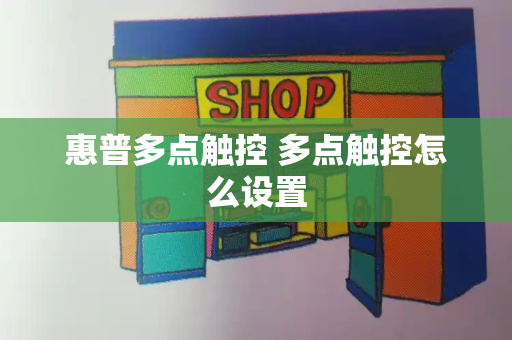 惠普多点触控 多点触控怎么设置-第1张图片-星选测评