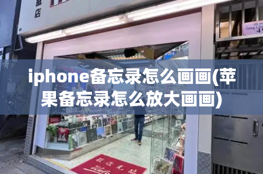 iphone备忘录怎么画画(苹果备忘录怎么放大画画)-第1张图片-星选测评