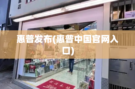 惠普发布(惠普中国官网入口)-第1张图片-星选测评