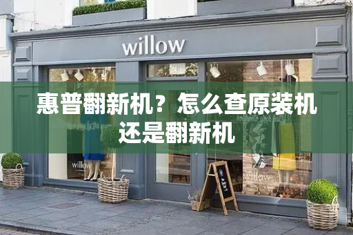 惠普翻新机？怎么查原装机还是翻新机