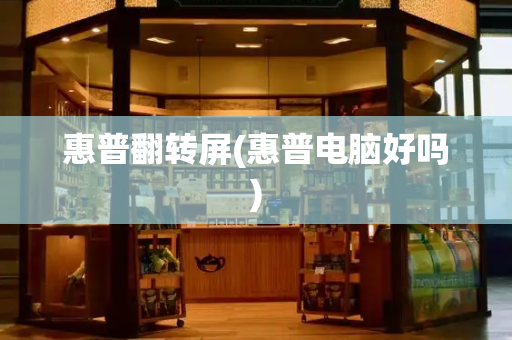 惠普翻转屏(惠普电脑好吗)