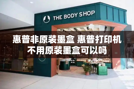 惠普非原装墨盒 惠普打印机不用原装墨盒可以吗-第1张图片-星选测评