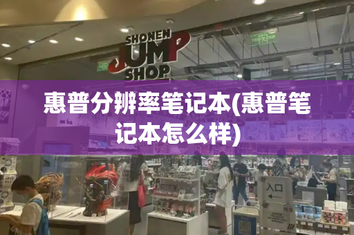 惠普分辨率笔记本(惠普笔记本怎么样)