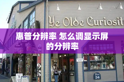 惠普分辨率 怎么调显示屏的分辨率