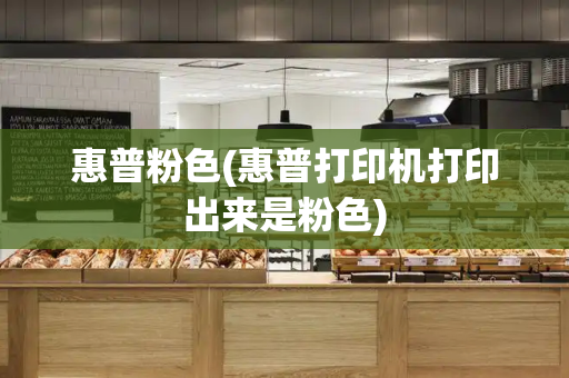 惠普粉色(惠普打印机打印出来是粉色)-第1张图片-星选测评