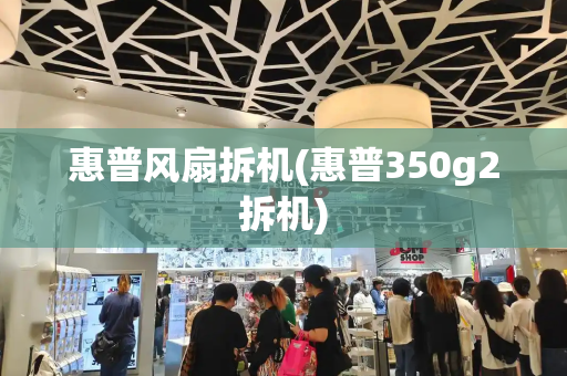 惠普风扇拆机(惠普350g2拆机)-第1张图片-星选测评