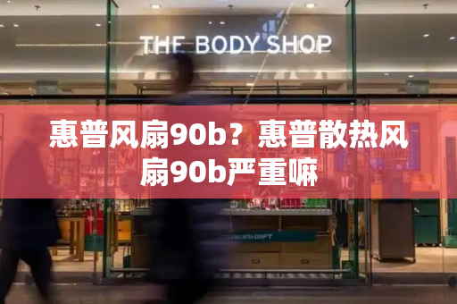 惠普风扇90b？惠普散热风扇90b严重嘛