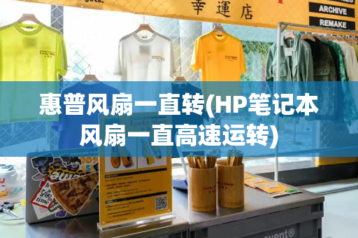 惠普风扇一直转(HP笔记本风扇一直高速运转)
