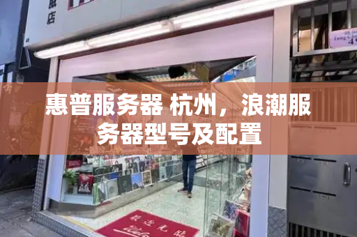 惠普服务器 杭州，浪潮服务器型号及配置