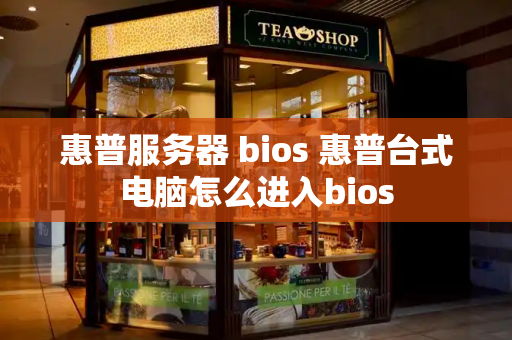 惠普服务器 bios 惠普台式电脑怎么进入bios-第1张图片-星选测评