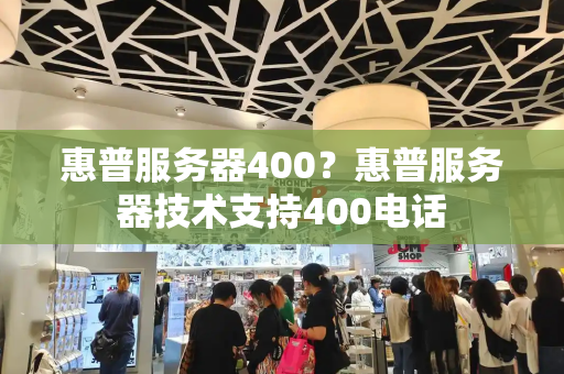 惠普服务器400？惠普服务器技术支持400电话
