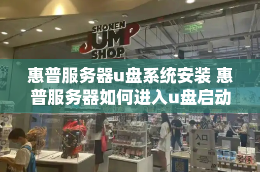 惠普服务器u盘系统安装 惠普服务器如何进入u盘启动项
