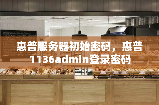 惠普服务器初始密码，惠普1136admin登录密码