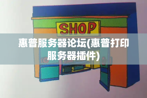 惠普服务器论坛(惠普打印服务器插件)