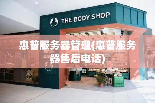 惠普服务器管理(惠普服务器售后电话)