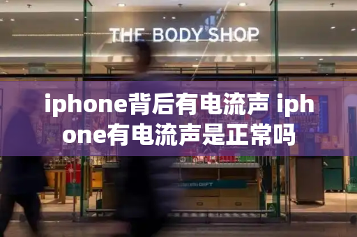 iphone背后有电流声 iphone有电流声是正常吗