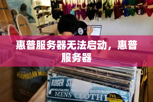 惠普服务器无法启动，惠普服务器