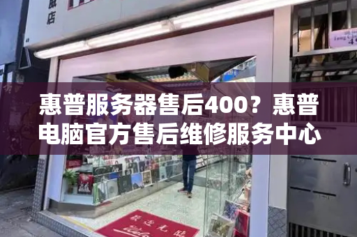 惠普服务器售后400？惠普电脑官方售后维修服务中心