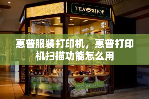 惠普服装打印机，惠普打印机扫描功能怎么用